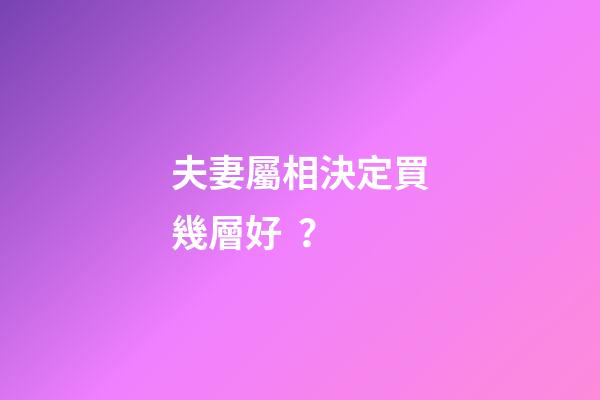 夫妻屬相決定買幾層好？